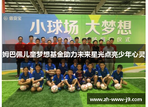 姆巴佩儿童梦想基金助力未来星光点亮少年心灵