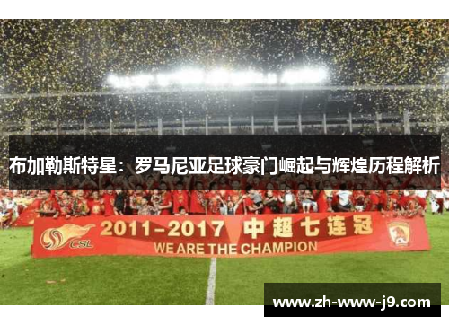 布加勒斯特星:罗马尼亚足球豪门崛起与辉煌历程解析 布加勒斯特星:罗马尼亚足球豪门崛起与辉煌历程解析