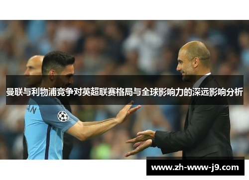 曼联与利物浦竞争对英超联赛格局与全球影响力的深远影响分析