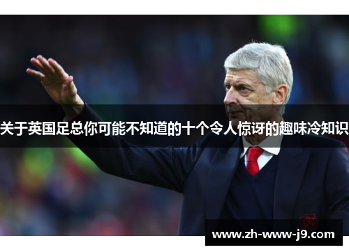 关于英国足总你可能不知道的十个令人惊讶的趣味冷知识 关于英国足总你可能不知道的十个令人惊讶的趣味冷知识