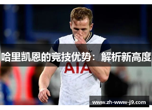 哈里凯恩的竞技优势:解析新高度 哈里凯恩的竞技优势:解析新高度