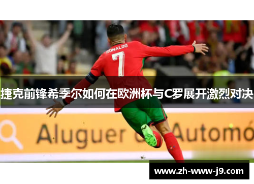 捷克前锋希季尔如何在欧洲杯与C罗展开激烈对决