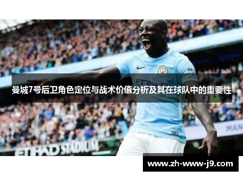 曼城7号后卫角色定位与战术价值分析及其在球队中的重要性 曼城7号后卫角色定位与战术价值分析及其在球队中的重要性