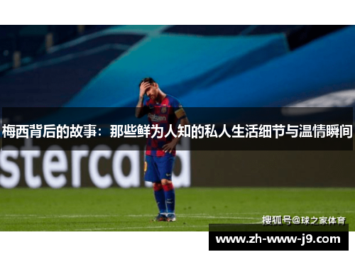 梅西背后的故事:那些鲜为人知的私人生活细节与温情瞬间 梅西背后的故事:那些鲜为人知的私人生活细节与温情瞬间