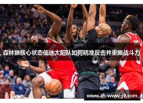 森林狼核心状态低迷太阳队如何精准反击并重振战斗力