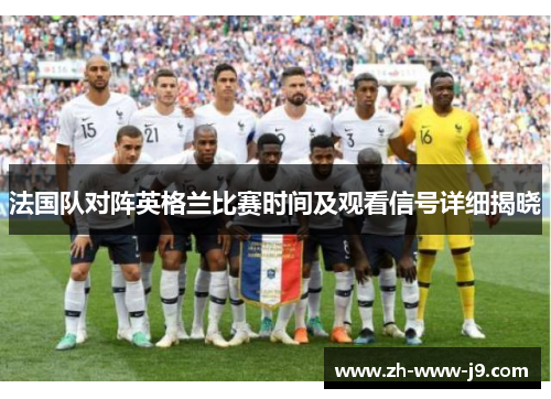 法国队对阵英格兰比赛时间及观看信号详细揭晓 法国队对阵英格兰比赛时间及观看信号详细揭晓