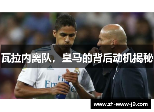 瓦拉内离队,皇马的背后动机揭秘 瓦拉内离队,皇马的背后动机揭秘