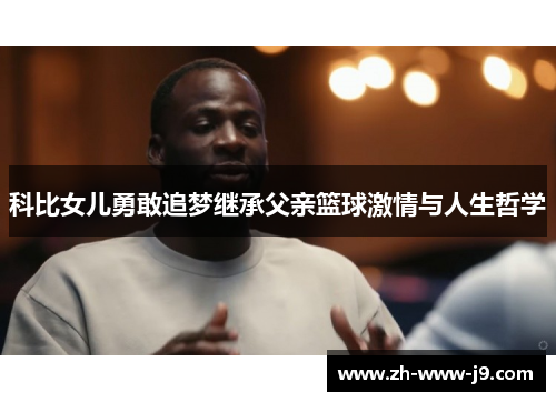 科比女儿勇敢追梦继承父亲篮球激情与人生哲学 科比女儿勇敢追梦继承父亲篮球激情与人生哲学