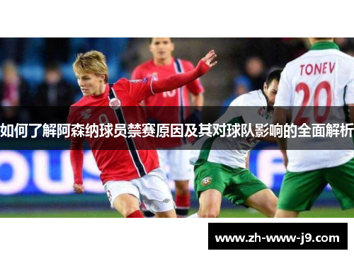 如何了解阿森纳球员禁赛原因及其对球队影响的全面解析 如何了解阿森纳球员禁赛原因及其对球队影响的全面解析