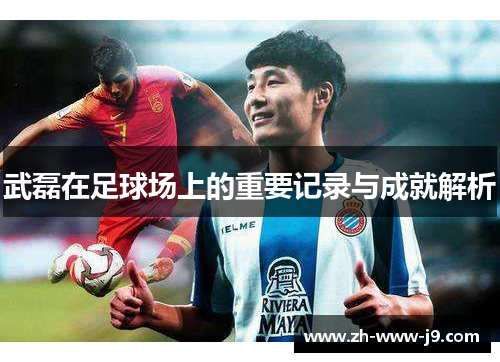 武磊在足球场上的重要记录与成就解析