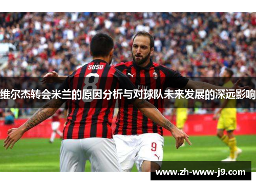 维尔杰转会米兰的原因分析与对球队未来发展的深远影响