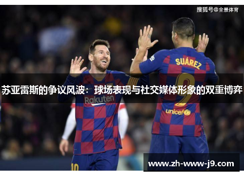 苏亚雷斯的争议风波：球场表现与社交媒体形象的双重博弈