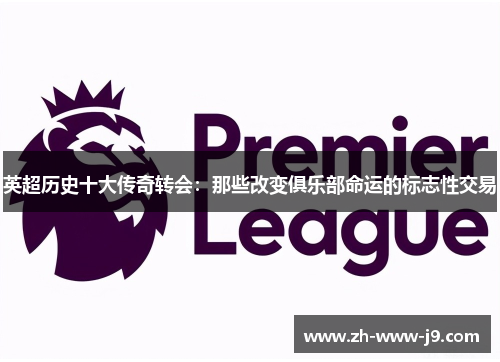 英超历史十大传奇转会：那些改变俱乐部命运的标志性交易