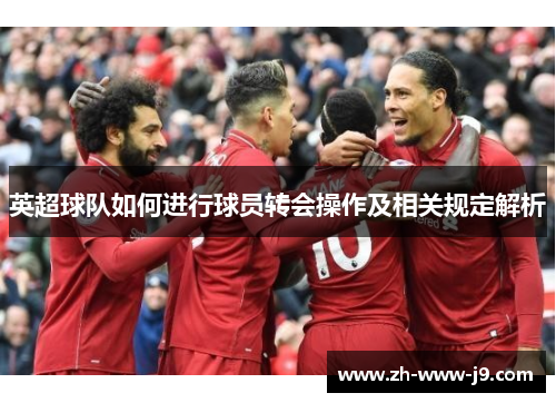 英超球队如何进行球员转会操作及相关规定解析 英超球队如何进行球员转会操作及相关规定解析
