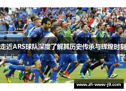走近ARS球队深度了解其历史传承与辉煌时刻