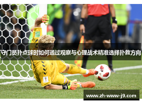 守门员扑点球时如何通过观察与心理战术精准选择扑救方向