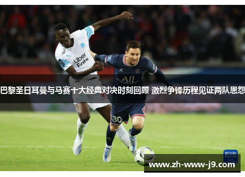 巴黎圣日耳曼与马赛十大经典对决时刻回顾 激烈争锋历程见证两队恩怨