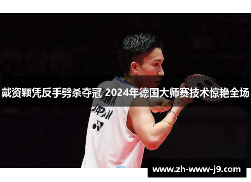 戴资颖凭反手劈杀夺冠 2024年德国大师赛技术惊艳全场
