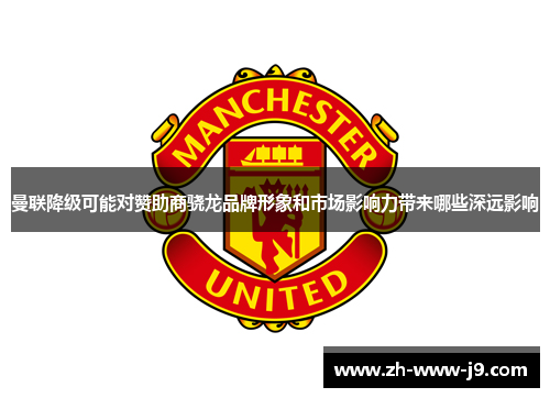 曼联降级可能对赞助商骁龙品牌形象和市场影响力带来哪些深远影响