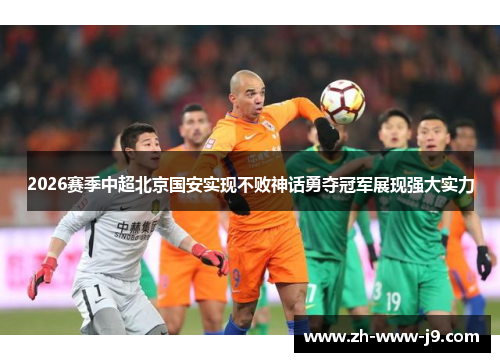 2026赛季中超北京国安实现不败神话勇夺冠军展现强大实力