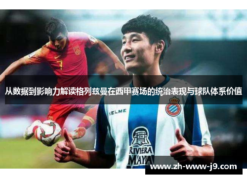 从数据到影响力解读格列兹曼在西甲赛场的统治表现与球队体系价值