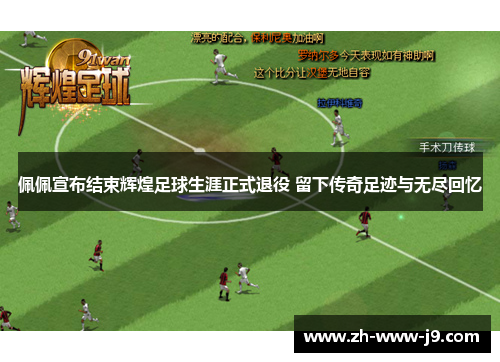 佩佩宣布结束辉煌足球生涯正式退役 留下传奇足迹与无尽回忆