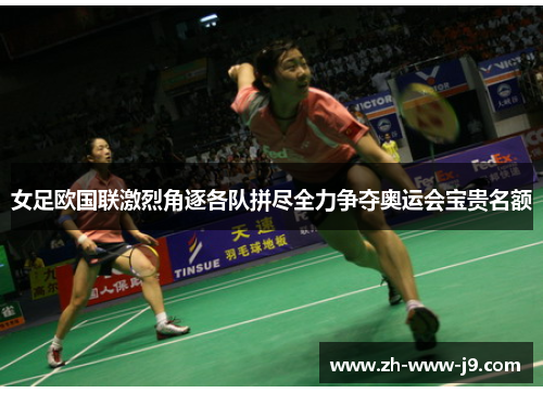 女足欧国联激烈角逐各队拼尽全力争夺奥运会宝贵名额