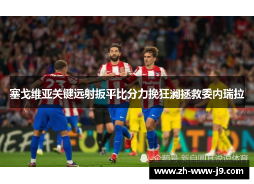 塞戈维亚关键远射扳平比分力挽狂澜拯救委内瑞拉