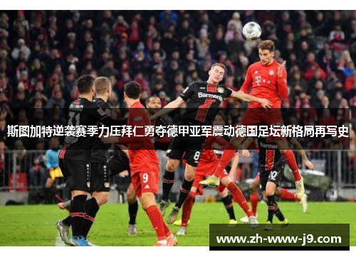 斯图加特逆袭赛季力压拜仁勇夺德甲亚军震动德国足坛新格局再写史