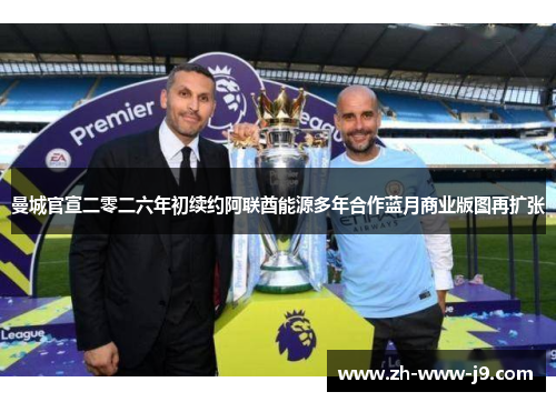 曼城官宣二零二六年初续约阿联酋能源多年合作蓝月商业版图再扩张