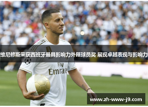 维尼修斯荣获西班牙最具影响力外籍球员奖 展现卓越表现与影响力