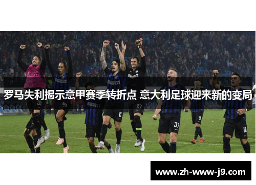 罗马失利揭示意甲赛季转折点 意大利足球迎来新的变局
