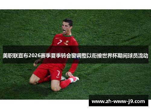 美职联宣布2026赛季夏季转会窗调整以衔接世界杯期间球员流动