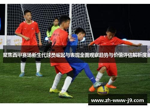 聚焦西甲赛场新生代球员崛起与表现全面观察趋势与价值评估解析度