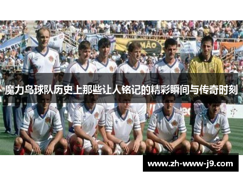 魔力鸟球队历史上那些让人铭记的精彩瞬间与传奇时刻