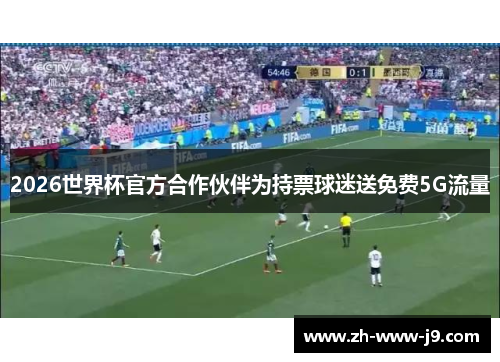 2026世界杯官方合作伙伴为持票球迷送免费5G流量