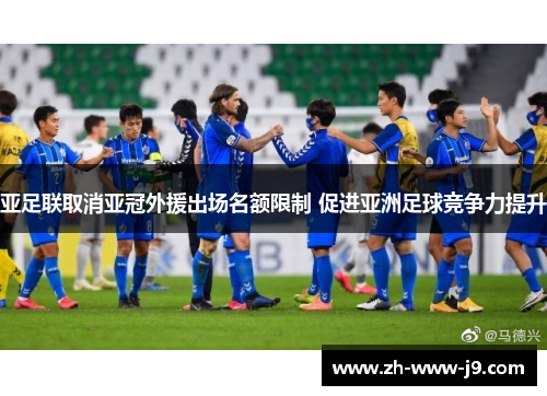 亚足联取消亚冠外援出场名额限制 促进亚洲足球竞争力提升 亚足联取消亚冠外援出场名额限制 促进亚洲足球竞争力提升